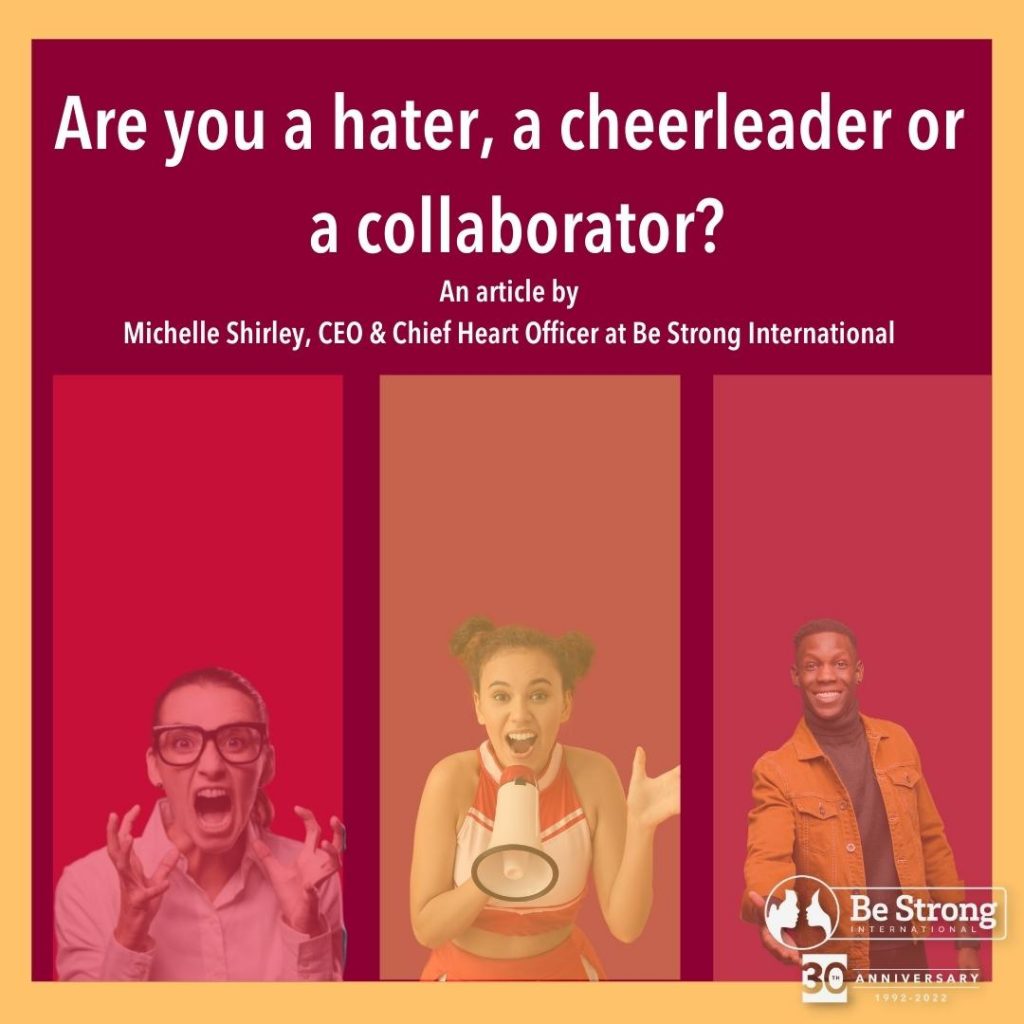 Are you a Hater, A Cheerleader of A Collaborator? By Michelle Shirley CEO & Chief Heart Officer at Be Strong International