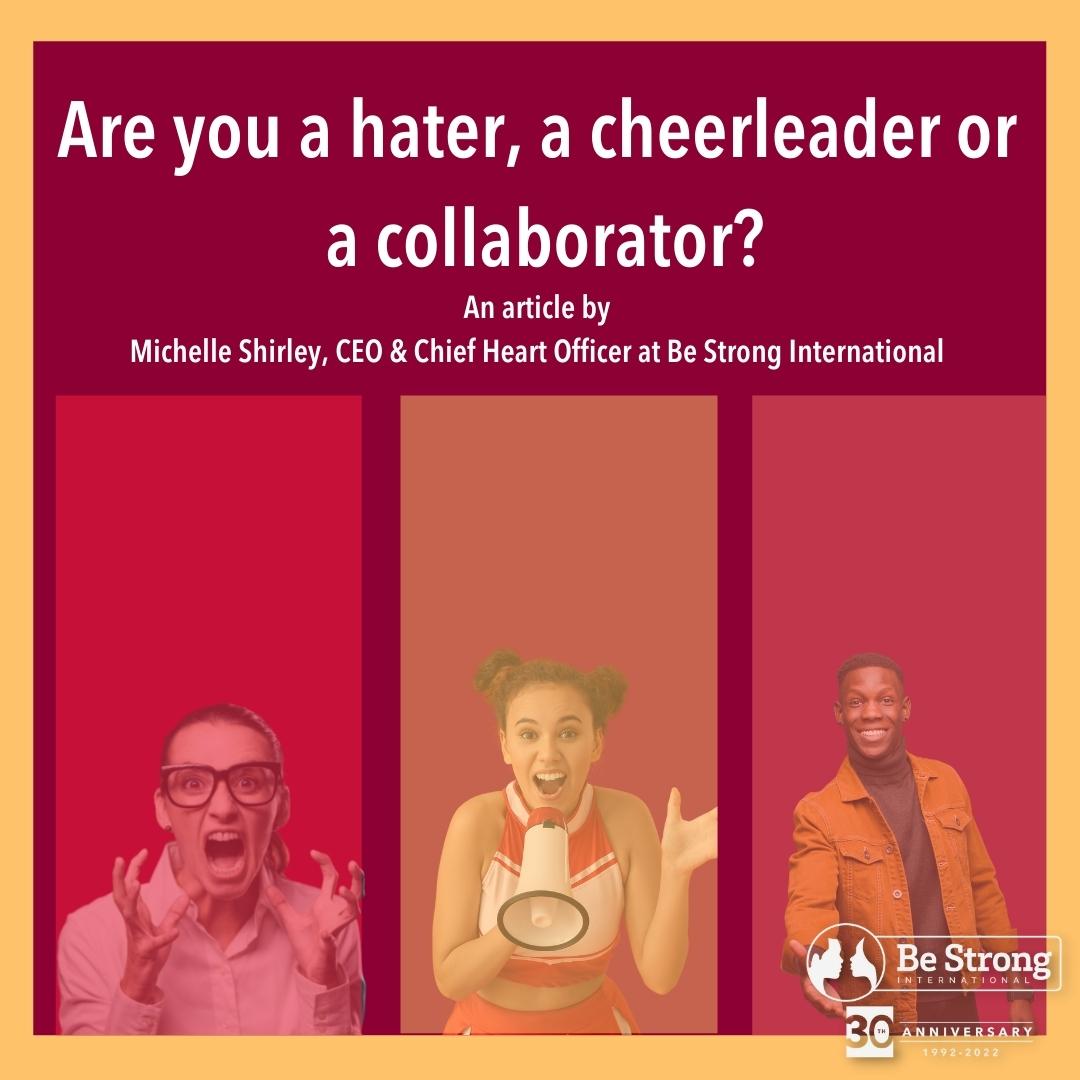 Are you a Hater, A Cheerleader of A Collaborator? By Michelle Shirley CEO & Chief Heart Officer at Be Strong International